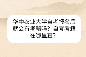 華中農(nóng)業(yè)大學(xué)自考報(bào)名后就會(huì)有考籍嗎？自考考籍在哪里查？