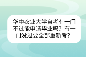 華中農(nóng)業(yè)大學自考有一門不過能申請畢業(yè)嗎？有一門沒過要全部重新考？