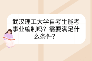 武漢理工大學(xué)自考生能考事業(yè)編制嗎？需要滿(mǎn)足什么條件？