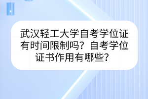 武漢輕工大學(xué)自考學(xué)位證有時間限制嗎？自考學(xué)位證書作用有哪些？