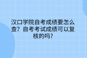 漢口學院自考成績要怎么查？自考考試成績可以復核的嗎？