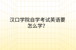 漢口學院自學考試英語要怎么學？