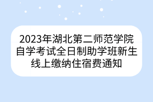 2023年湖北第二師范學(xué)院自學(xué)考試全日制助學(xué)班新生線上繳納住宿費(fèi)通知