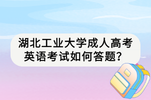 湖北工業(yè)大學成人高考英語考試如何答題？