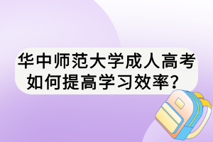 華中師范大學(xué)成人高考如何提高學(xué)習(xí)效率？