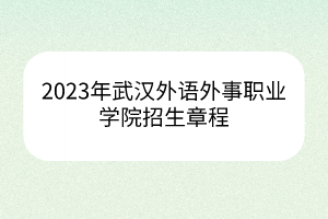 2023年武漢外語(yǔ)外事職業(yè)學(xué)院招生章程