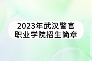 2023年武漢警官職業(yè)學(xué)院招生簡章