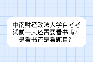 中南財(cái)經(jīng)政法大學(xué)自考考試前一天還需要看書嗎？是看書還是看題目？