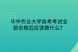 華中農(nóng)業(yè)大學(xué)自考考試全部合格后應(yīng)該做什么？