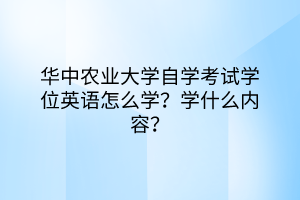 華中農(nóng)業(yè)大學(xué)自學(xué)考試學(xué)位英語怎么學(xué)？學(xué)什么內(nèi)容？