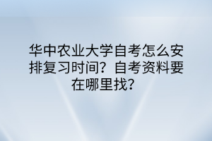 華中農(nóng)業(yè)大學(xué)自考怎么安排復(fù)習(xí)時(shí)間？自考資料要在哪里找？