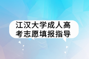 江漢大學(xué)成人高考志愿填報(bào)指導(dǎo)