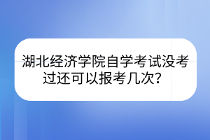 湖北經(jīng)濟(jì)學(xué)院自學(xué)考試沒考過還可以報(bào)考幾次？