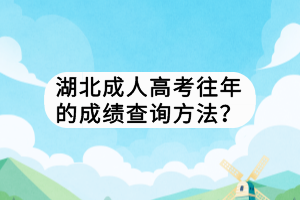 湖北成人高考往年的成績查詢方法？