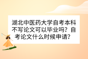 湖北中醫(yī)藥大學(xué)自考本科不寫論文可以畢業(yè)嗎？自考論文什么時候申請？