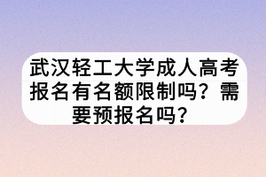 武漢輕工大學(xué)成人高考報名有名額限制嗎？需要預(yù)報名嗎？