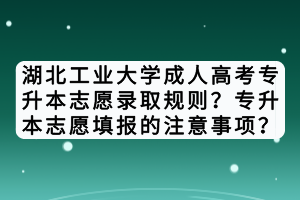 湖北工業(yè)大學(xué)成人高考專升本志愿錄取規(guī)則？專升本志愿填報(bào)的注意事項(xiàng)？