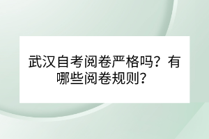 武漢自考閱卷嚴(yán)格嗎？有哪些閱卷規(guī)則？