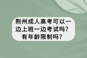 荊州成人高考可以一邊上班一邊考試嗎？有年齡限制嗎？