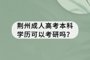 荊州成人高考本科學(xué)歷可以考研嗎？