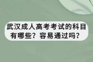 武漢成人高考考試的科目有哪些？容易通過嗎？