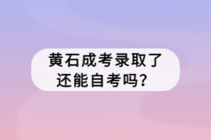 黃石成考錄取了還能自考嗎？