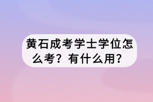 黃石成考學士學位怎么考？有什么用？