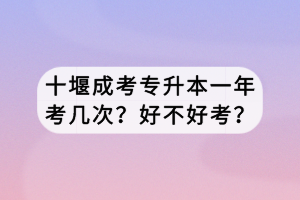 十堰成考專升本一年考幾次？好不好考？