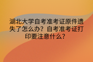 湖北大學(xué)自考準(zhǔn)考證原件遺失了怎么辦？自考準(zhǔn)考證打印要注意什么？