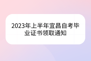 2023年上半年宜昌自考畢業(yè)證書領取通知