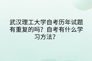 武漢理工大學(xué)自考?xì)v年試題有重復(fù)的嗎？自考有什么學(xué)習(xí)方法？