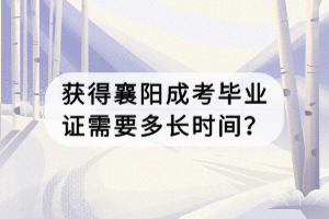 獲得襄陽成考畢業(yè)證需要多長時間？