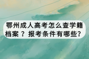 鄂州成人高考怎么查學籍檔案 ？報考條件有哪些？