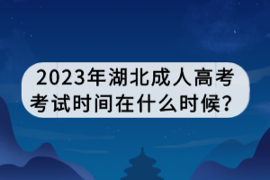 2023年湖北成人高考考試時(shí)間在什么時(shí)候？