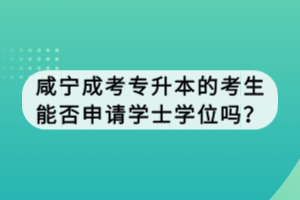 咸寧成考專升本的考生能否申請學士學位嗎？