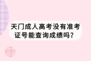 天門成人高考沒有準考證號能查詢成績嗎？