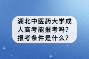 湖北中醫(yī)藥大學(xué)成人高考能報(bào)考嗎？報(bào)考條件是什么？