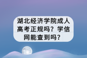 湖北經(jīng)濟(jì)學(xué)院成人高考正規(guī)嗎？學(xué)信網(wǎng)能查到嗎？