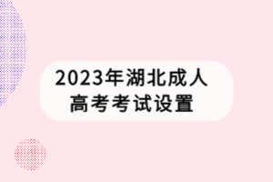 2023年湖北成人高考考試設置