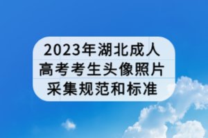 2023年湖北成人高考考生頭像照片采集規(guī)范和標(biāo)準(zhǔn)