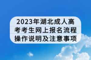 2023年湖北成人高考考生網(wǎng)上報名流程操作說明及注意事項