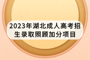 2023年湖北成人高考招生錄取照顧加分項目