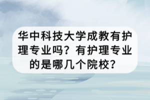 華中科技大學(xué)成教有護(hù)理專業(yè)嗎？有護(hù)理專業(yè)的是哪幾個(gè)院校？