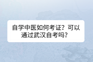 自學(xué)中醫(yī)如何考證？可以通過武漢自考嗎？