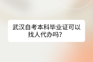 武漢自考本科畢業(yè)證可以找人代辦嗎？