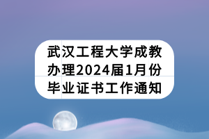 武漢工程大學(xué)成教辦理2024屆1月份畢業(yè)證書工作通知