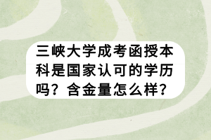 三峽大學(xué)成考函授本科是國(guó)家認(rèn)可的學(xué)歷嗎？含金量怎么樣？