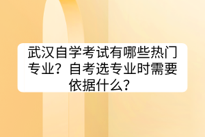 武漢自學考試有哪些熱門專業(yè)？自考選專業(yè)時需要依據(jù)什么？