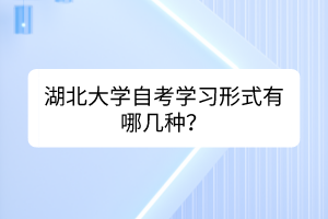 湖北大學(xué)自考學(xué)習(xí)形式有哪幾種？