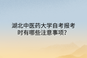 湖北中醫(yī)藥大學(xué)自考報(bào)考時(shí)有哪些注意事項(xiàng)？